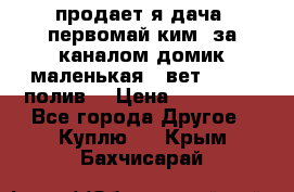 продает я дача  первомай ким  за каналом домик маленькая   вет        полив  › Цена ­ 250 000 - Все города Другое » Куплю   . Крым,Бахчисарай